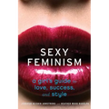 Sexy Feminism: A Girl's Guide to Love, Success, and Style
