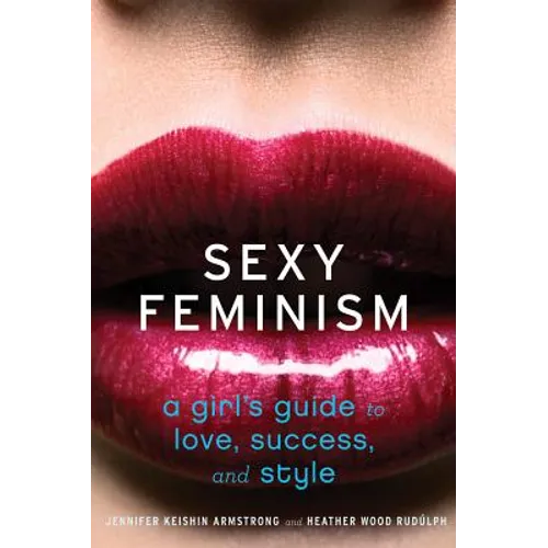 Sexy Feminism: A Girl's Guide to Love, Success, and Style