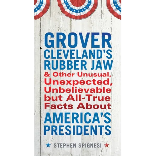 Grover Cleveland's Rubber Jaw and Other Unusual, Unexpected, Unbelievable but Al