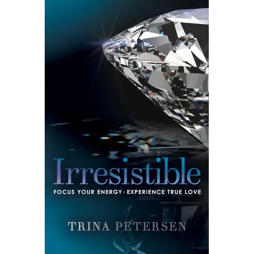 Irresistible: Focus Your Energy, Experience True Love