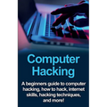 Computer Hacking: A beginners guide to computer hacking, how to hack, internet skills, hacking techniques, and more!