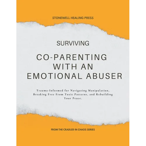 Surviving Co-Parenting With An Emotional Abuser Guided Toolkit for Healing & Recovery: Trauma-Informed for Navigating Manipulation, Breaking Free From