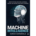 Machine Intelligence: Demystifying Machine Learning, Neural Networks and Deep Learning