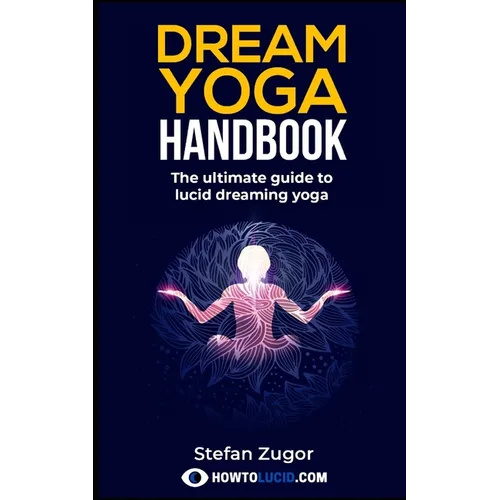 Dream Yoga Handbook: The Ultimate Guide To Lucid Dreaming Yoga