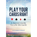 Play Your Cards Right: A Sacred Guide To Life On Earth