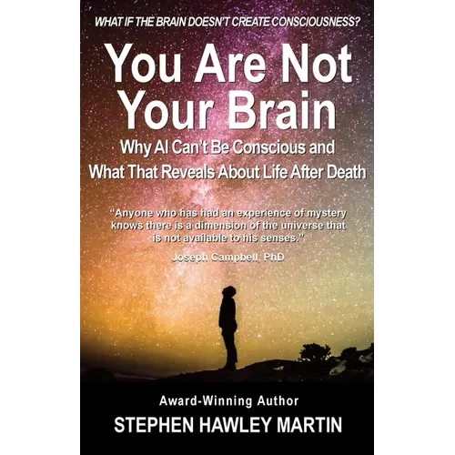 You Are Not Your Brain: Why AI Can't Be Conscious and What That Means for Life After Death