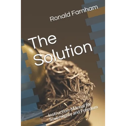 The Solution: Instruction-Manual for Sovereignty and Freedom