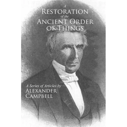 A Restoration of the Ancient Order of Things: A Series of Articles by Alexander Campbell