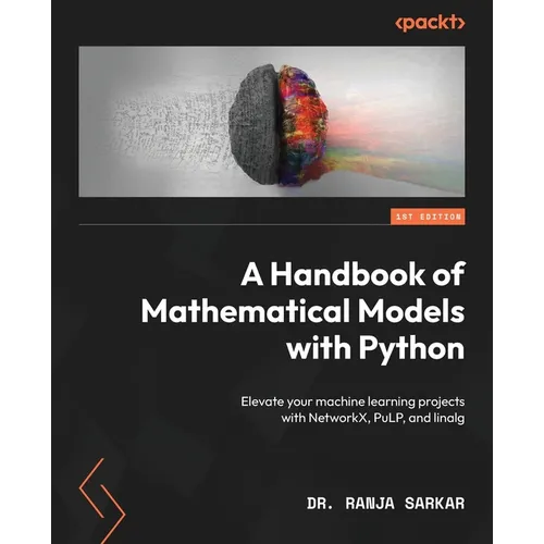 A Handbook of Mathematical Models with Python: Elevate your machine learning projects with NetworkX, PuLP, and linalg