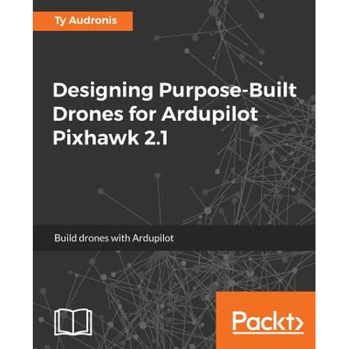 Designing Purpose-Built Drones for Ardupilot Pixhawk 2.1: Build drones with Ardupilot