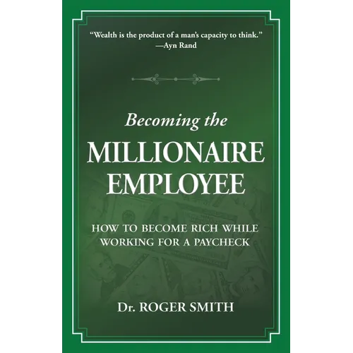 Becoming the Millionaire Employee: How to Become Rich While Working for a Paycheck