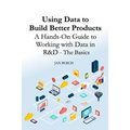 Using Data to Build Better Products: A Hands-On Guide to Working with Data in R&D - The Basics