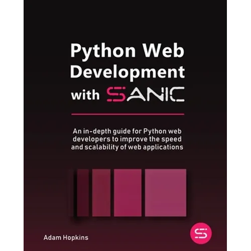 Python Web Development with Sanic: An in-depth guide for Python web developers to improve the speed and scalability of web applications