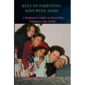 Keys to Parenting Kids with ADHD: A Beginner's Guide on Parenting Children with ADHD