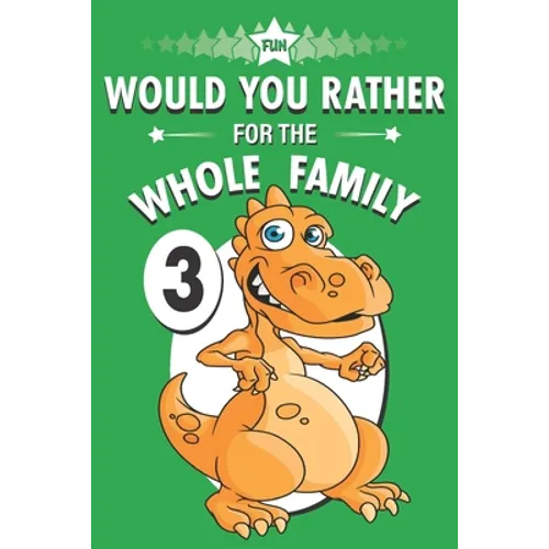 Fun Would You Rather for the Whole Family: A Get to Know Your Kids Activity Book Volume 3