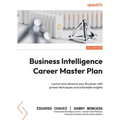 Business Intelligence Career Master Plan: Launch and advance your BI career with proven techniques and actionable insights