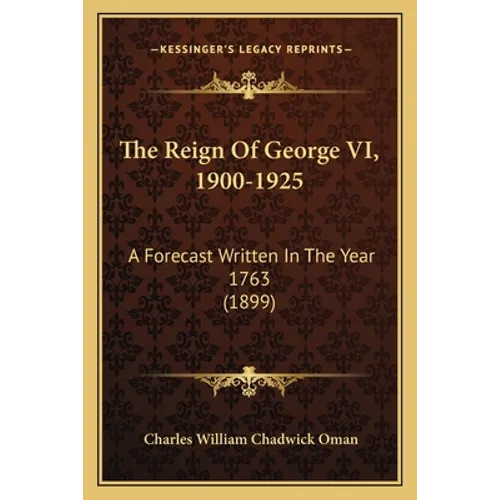 The Reign Of George VI, 1900-1925: A Forecast Written In The Year 1763 (1899)