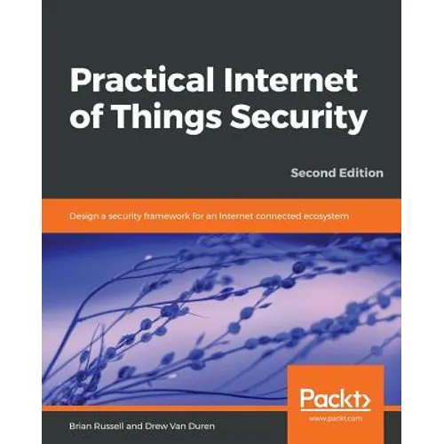 Practical Internet of Things Security, Second Edition: Design a security framework for an Internet connected ecosystem