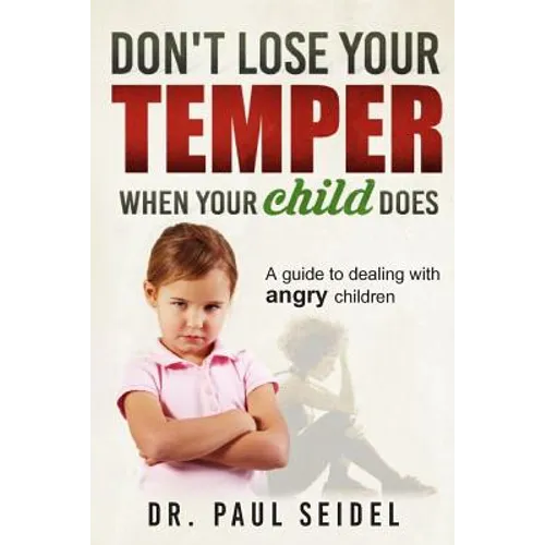 Don't Lose Your Temper When Your Child Does: A guide to dealing with angry children