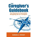 The Caregiver's Guidebook: Your Resource for Successfully Navigating Your Life as a Caregiver