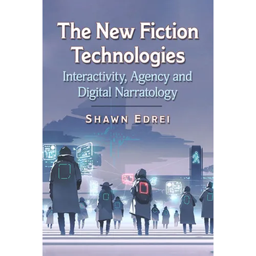 The New Fiction Technologies: Interactivity, Agency and Digital Narratology