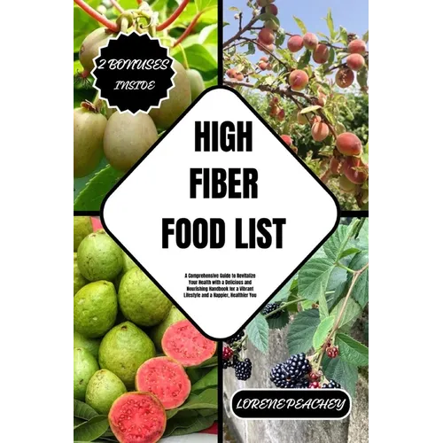 High Fiber Food List: A Comprehensive Guide to Revitalize Your Health with a Delicious and Nourishing Handbook for a Vibrant Lifestyle and a