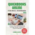 QuickBooks Online for Small Businesses 2025: A Step by Step Guide to Accounting, Invoicing, Expenses Tracking and Financial Reporting