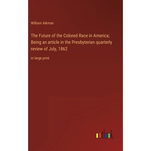 The Future of the Colored Race in America; Being an article in the Presbyterian quarterly review of July, 1862: in large print