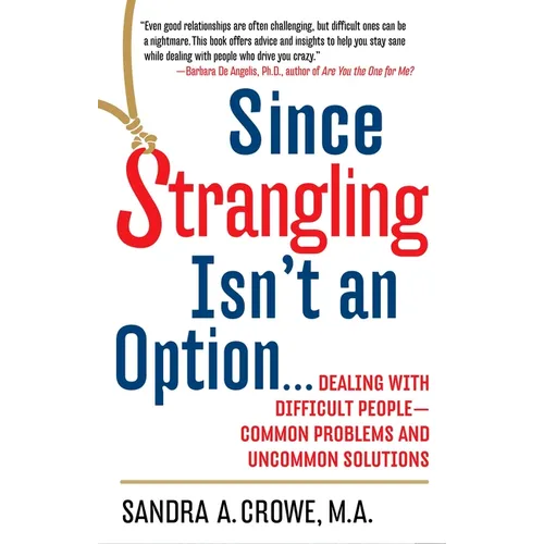 Since Strangling Isn't an Option...: Dealing with Difficult People--Common Problems and Uncommon Solutions