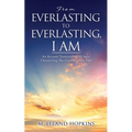 From Everlasting to Everlasting, I Am: An Account Transcending All Ages, Chronicling The Greatest Story Ever