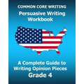 COMMON CORE WRITING Persuasive Writing Workbook: A Complete Guide to Writing Opinion Pieces Grade 4