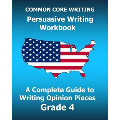 COMMON CORE WRITING Persuasive Writing Workbook: A Complete Guide to Writing Opinion Pieces Grade 4