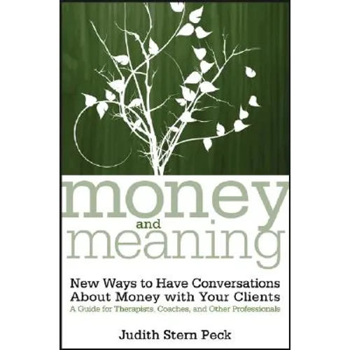 Money and Meaning, + URL: New Ways to Have Conversations about Money with Your Clients--A Guide for Therapists, Coaches, and Other Professionals
