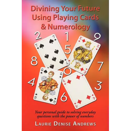 Divining Your Future Using Playing Cards & Numerology: Your personal guide to solving everyday questions with the power of numbers