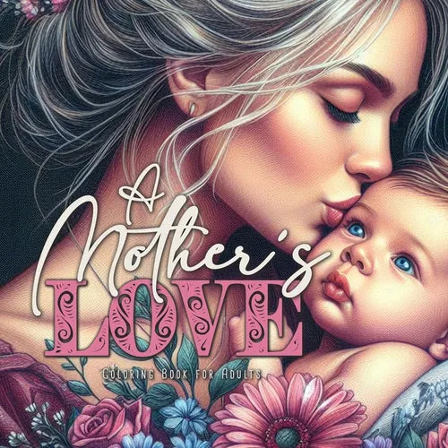 A Mother´s Love Coloring Book for Adults: Mothers Coloring Book for Adults Mom with Baby Coloring Book Grayscale Mother´s Day Gift