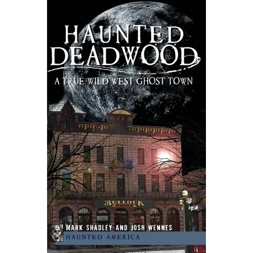 Haunted Deadwood: A True Wild West Ghost Town