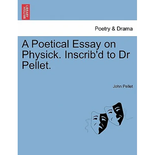 A Poetical Essay on Physick. Inscrib'd to Dr Pellet.