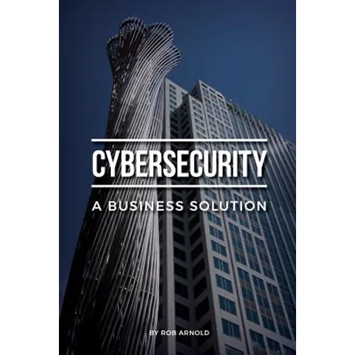 Cybersecurity: A Business Solution: An executive perspective on managing cyber risk