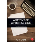 Anatomy of a Premise Line: How to Master Premise and Story Development for Writing Success