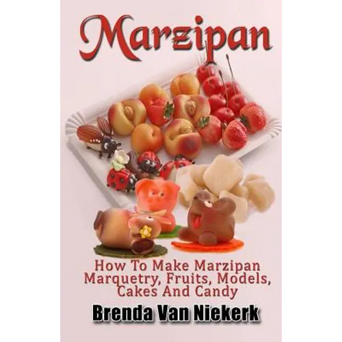 Marzipan: How To Make Marzipan Marquetry, Fruits, Models, Cakes And Candy
