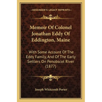 Memoir Of Colonel Jonathan Eddy Of Eddington, Maine: With Some Account Of The Eddy Family, And Of The Early Settlers On Penobscot River (1877) - Paperback