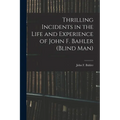 Thrilling Incidents in the Life and Experience of John F. Bahler (Blind Man)