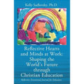 Reflective Hearts and Minds at Work: Shaping the World's Future through Christian Education: Reflective Devotional Journal for Educators