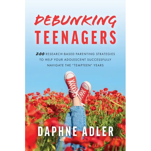 Debunking Teenagers: 200 research-based parenting strategies to help your adolescent successfully navigate the "tempteen" years