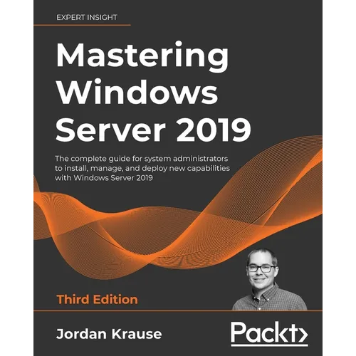 Mastering Windows Server 2019 - Third Edition: The complete guide for system administrators to install, manage, and deploy new capabilities with Windo