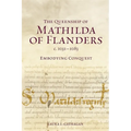 The Queenship of Mathilda of Flanders, C. 1031-1083: Embodying Conquest