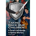 Taking Back Our Children: : A Parent's Guide to Spiritual Warfare