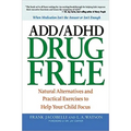 The ADD/ADHD Drug Free: Natural Alternatives and Practical Exercises to Help Your Child Focus