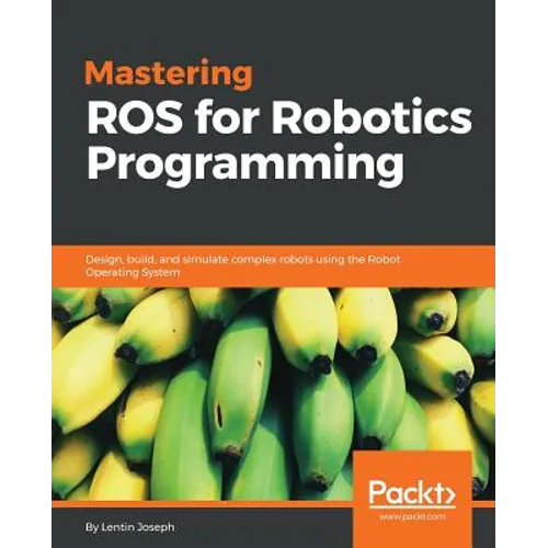 Mastering ROS for Robotics Programming: Design, build, and simulate complex robots using the Robot Operating System