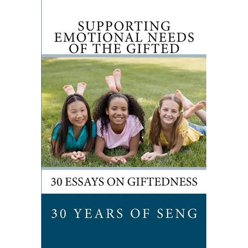 Supporting Emotional Needs of the Gifted: 30 Essays on Giftedness, 30 Years of SENG